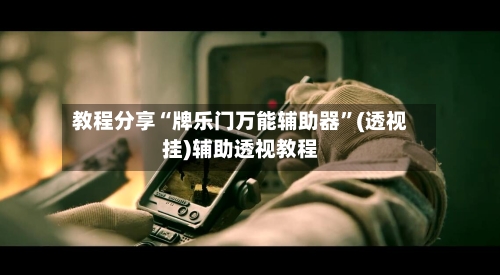 教程分享“牌乐门万能辅助器”(透视挂)辅助透视教程