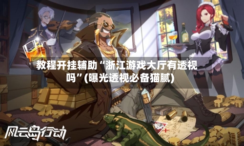 教程开挂辅助“浙江游戏大厅有透视吗”(曝光透视必备猫腻)-第2张图片