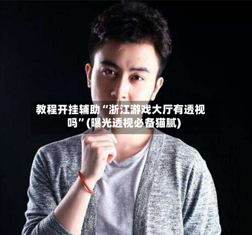 教程开挂辅助“浙江游戏大厅有透视吗	”(曝光透视必备猫腻)-第3张图片