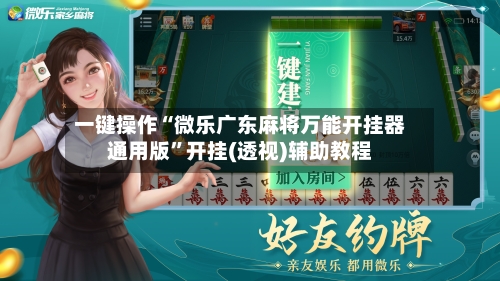 一键操作“微乐广东麻将万能开挂器通用版”开挂(透视)辅助教程-第3张图片