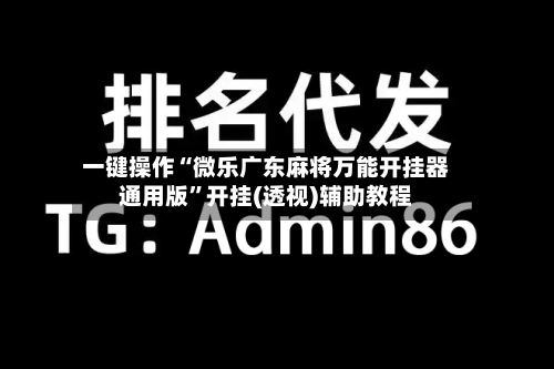 一键操作“微乐广东麻将万能开挂器通用版”开挂(透视)辅助教程-第2张图片