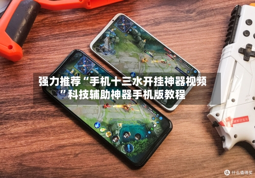 强力推荐“手机十三水开挂神器视频”科技辅助神器手机版教程-第2张图片