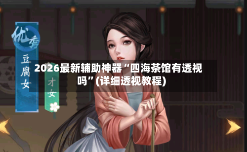 2026最新辅助神器“四海茶馆有透视吗”(详细透视教程)