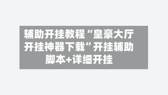 辅助开挂教程“皇豪大厅开挂神器下载”开挂辅助脚本+详细开挂-第2张图片