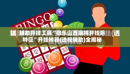 辅助开挂工具“微乐山西麻将开挂后特征	”开挂神器{透视辅助}全揭秘-第2张图片