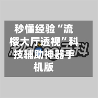 秒懂经验“流樱大厅透视”科技辅助神器手机版