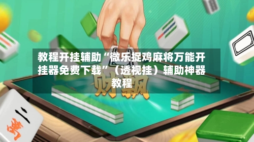 教程开挂辅助“微乐捉鸡麻将万能开挂器免费下载”（透视挂）辅助神器教程-第2张图片