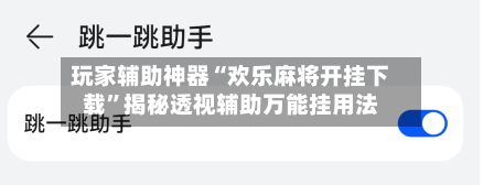 玩家辅助神器“欢乐麻将开挂下载”揭秘透视辅助万能挂用法-第2张图片