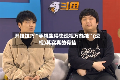 开挂技巧“手机跑得快透视万能挂”(透视)其实真的有挂-第3张图片