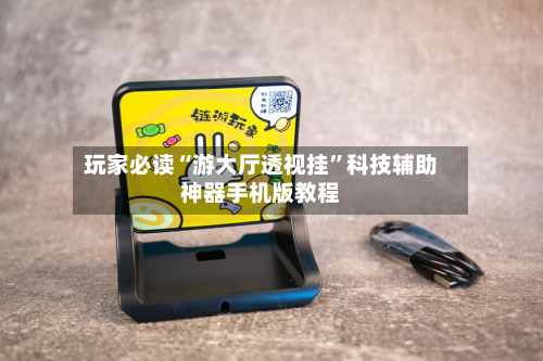 玩家必读“游大厅透视挂	”科技辅助神器手机版教程-第3张图片