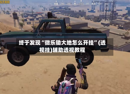 终于发现“微乐锄大地怎么开挂”(透视挂)辅助透视教程