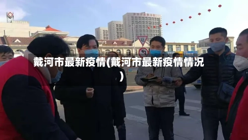 戴河市最新疫情(戴河市最新疫情情况)-第3张图片