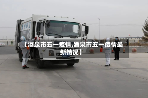 【酒泉市五一疫情,酒泉市五一疫情最新情况】-第2张图片