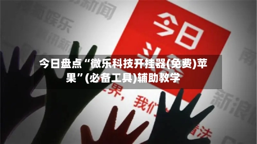 今日盘点“微乐科技开挂器(免费)苹果	”(必备工具)辅助教学-第2张图片