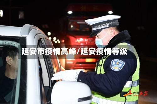 延安市疫情高峰/延安疫情等级-第2张图片