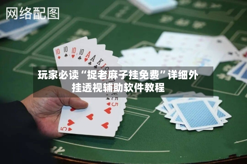 玩家必读“捉老麻子挂免费”详细外挂透视辅助软件教程