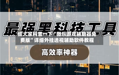 给大家科普一下“微乐游戏辅助器免费版”详细外挂透视辅助软件教程-第2张图片
