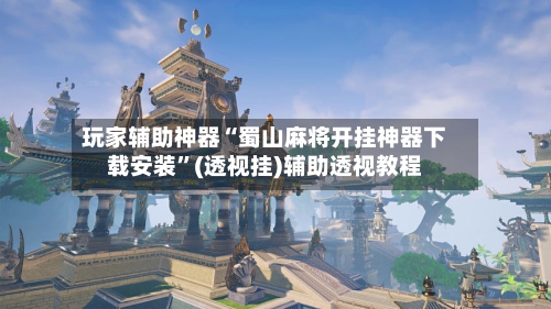 玩家辅助神器“蜀山麻将开挂神器下载安装	”(透视挂)辅助透视教程-第2张图片