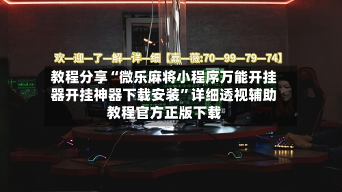 教程分享“微乐麻将小程序万能开挂器开挂神器下载安装”详细透视辅助教程官方正版下载-第2张图片