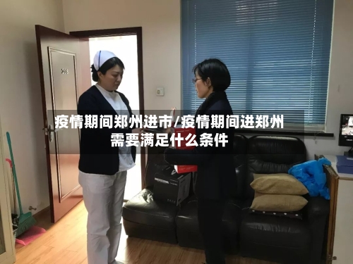 疫情期间郑州进市/疫情期间进郑州需要满足什么条件-第2张图片