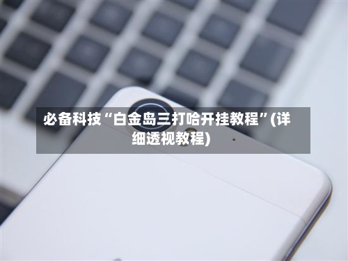 必备科技“白金岛三打哈开挂教程”(详细透视教程)-第2张图片