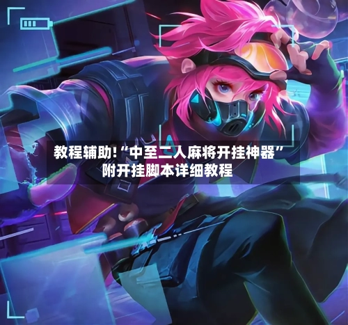 教程辅助!“中至二人麻将开挂神器	”附开挂脚本详细教程-第2张图片