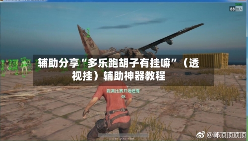 辅助分享“多乐跑胡子有挂嘛”（透视挂）辅助神器教程