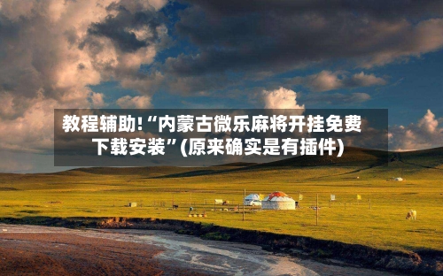 教程辅助!“内蒙古微乐麻将开挂免费下载安装”(原来确实是有插件)-第2张图片