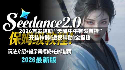 2026首发辅助“天酷牛牛有没有挂	”开挂神器{透视辅助}全揭秘-第3张图片