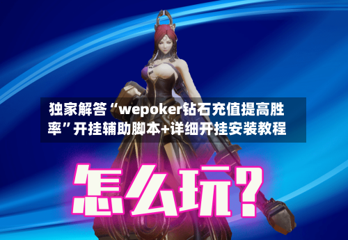 独家解答“wepoker钻石充值提高胜率”开挂辅助脚本+详细开挂安装教程-第2张图片