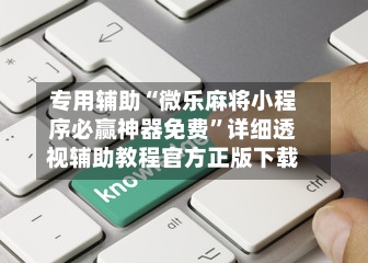 专用辅助“微乐麻将小程序必赢神器免费”详细透视辅助教程官方正版下载-第2张图片