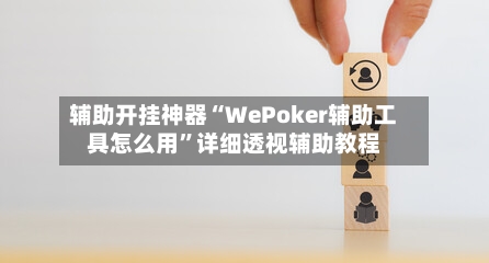 辅助开挂神器“WePoker辅助工具怎么用	”详细透视辅助教程-第2张图片