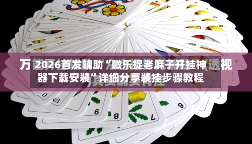 2026首发辅助“微乐捉老麻子开挂神器下载安装	”详细分享装挂步骤教程-第2张图片