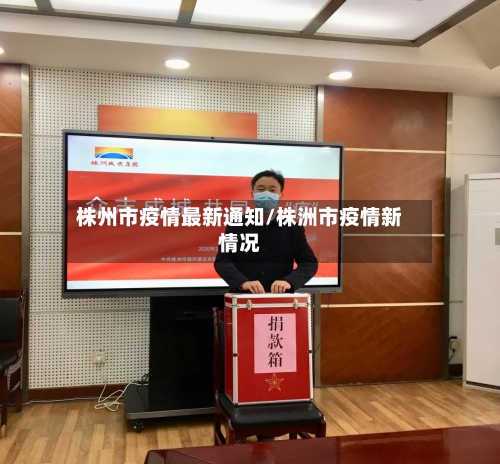 株州市疫情最新通知/株洲市疫情新情况