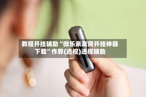 教程开挂辅助“微乐亲友房开挂神器下载”作弊(透视)透视辅助-第3张图片