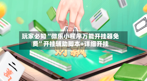 玩家必知“微乐小程序万能开挂器免费	”开挂辅助脚本+详细开挂-第2张图片