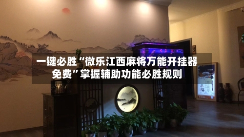 一键必胜“微乐江西麻将万能开挂器免费”掌握辅助功能必胜规则