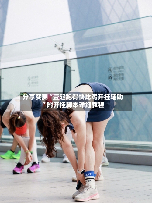 分享实测“壹起跑得快比鸡开挂辅助”附开挂脚本详细教程