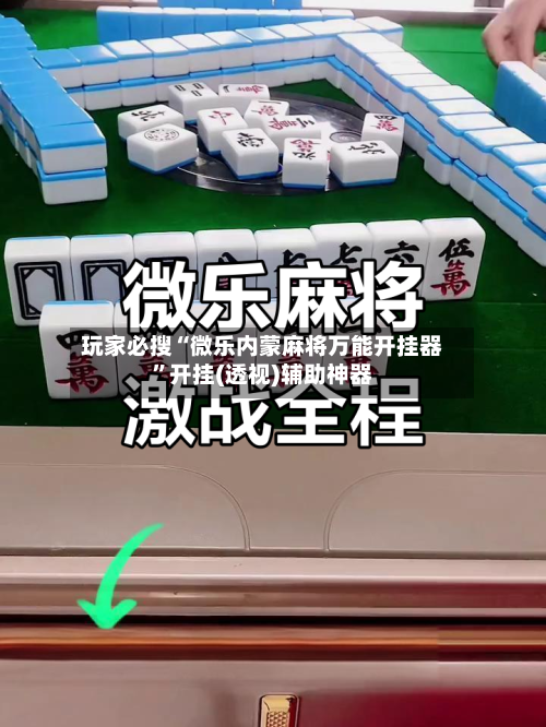 玩家必搜“微乐内蒙麻将万能开挂器”开挂(透视)辅助神器