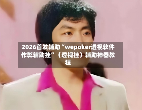 2026首发辅助“wepoker透视软件作弊辅助挂”（透视挂）辅助神器教程-第3张图片
