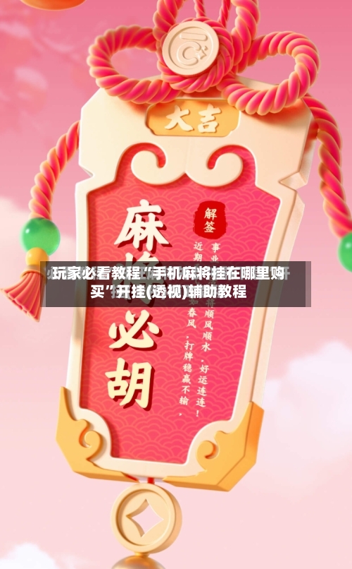 玩家必看教程“手机麻将挂在哪里购买”开挂(透视)辅助教程-第3张图片