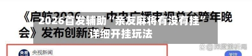 2026首发辅助“亲友麻将有没有挂”详细开挂玩法