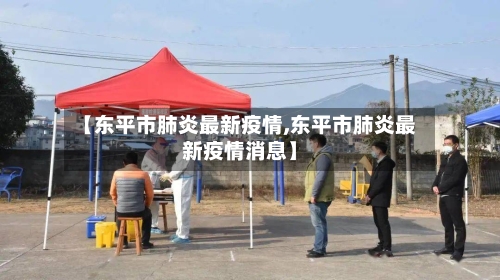 【东平市肺炎最新疫情,东平市肺炎最新疫情消息】-第2张图片