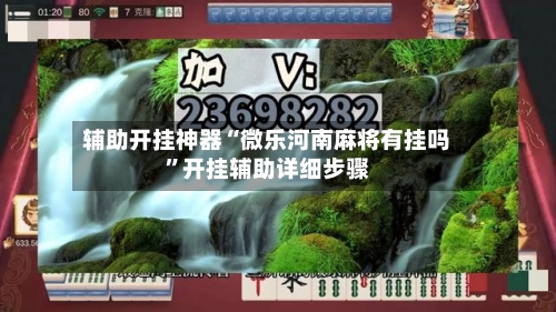 辅助开挂神器“微乐河南麻将有挂吗”开挂辅助详细步骤