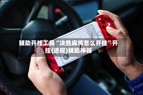 辅助开挂工具“决胜麻将怎么开挂”开挂(透视)辅助神器