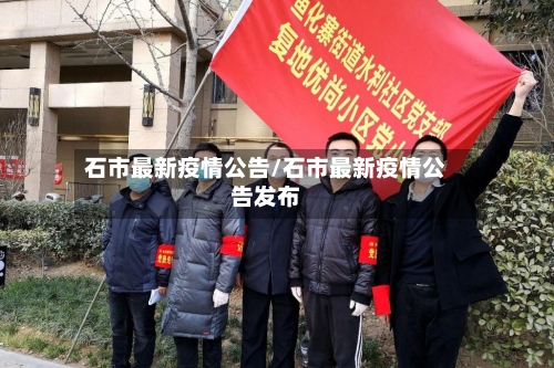石市最新疫情公告/石市最新疫情公告发布-第2张图片