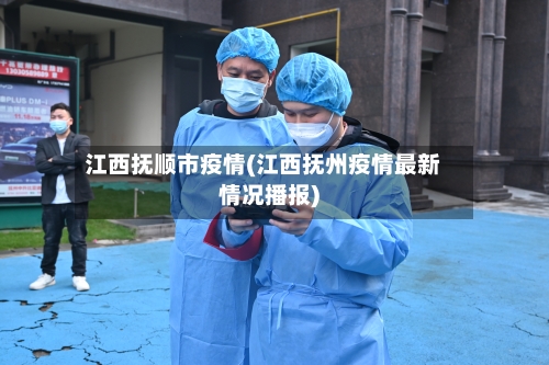 江西抚顺市疫情(江西抚州疫情最新情况播报)
