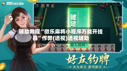 辅助教程“微乐麻将小程序万能开挂器	”作弊(透视)透视辅助-第2张图片