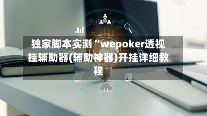 独家脚本实测“wepoker透视挂辅助器(辅助神器)开挂详细教程