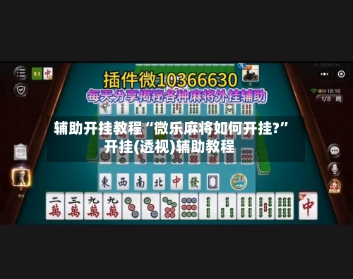 辅助开挂教程“微乐麻将如何开挂?”开挂(透视)辅助教程